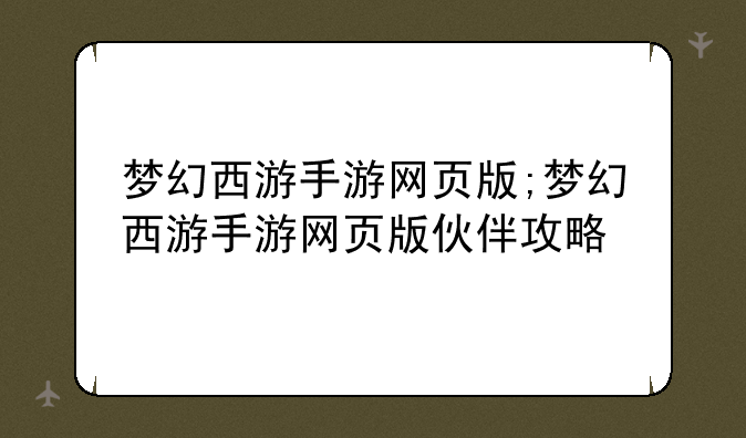 梦幻西游手游网页版;梦幻西游手游网页版伙伴攻略