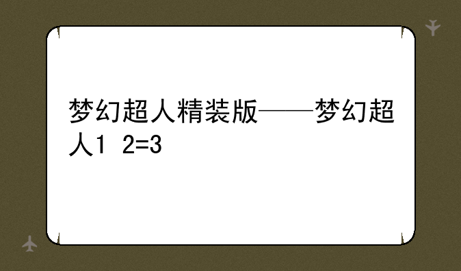 梦幻超人精装版——梦幻超人1+2=3