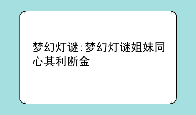 梦幻灯谜:梦幻灯谜姐妹同心其利断金