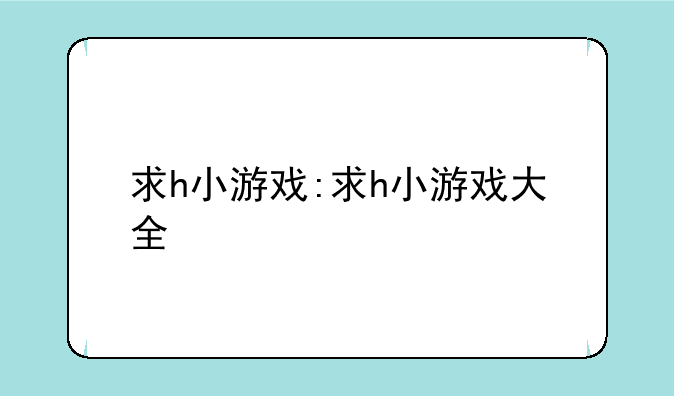 求h小游戏:求h小游戏大全