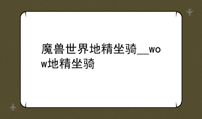 魔兽世界地精坐骑__wow地精坐骑