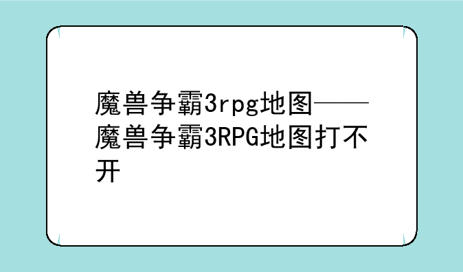 魔兽争霸3rpg地图——魔兽争霸3RPG地图打不开