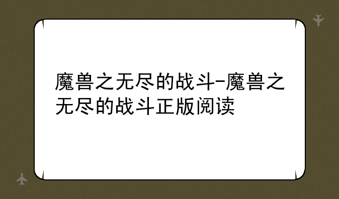 魔兽之无尽的战斗-魔兽之无尽的战斗正版阅读