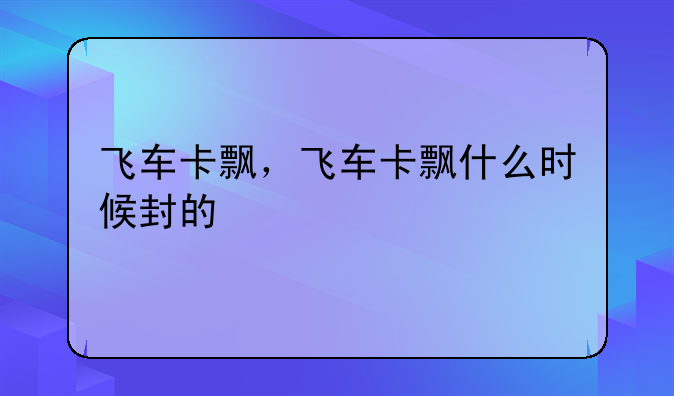 飞车卡飘，飞车卡飘什么时候封的
