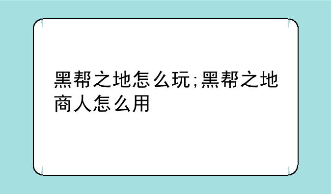 黑帮之地怎么玩;黑帮之地商人怎么用
