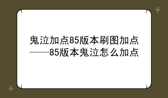 鬼泣加点85版本刷图加点——85版本鬼泣怎么加点