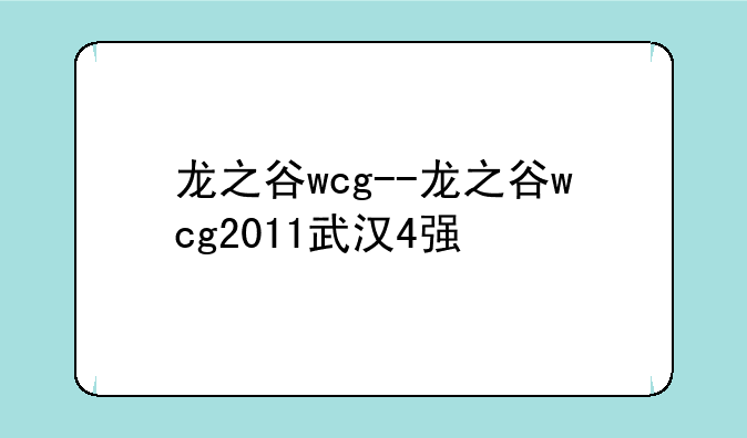 龙之谷wcg--龙之谷wcg2011武汉4强