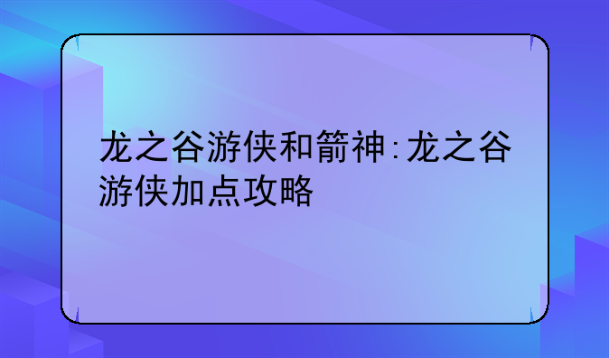 龙之谷游侠和箭神:龙之谷游侠加点攻略