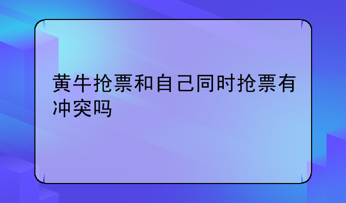 黄牛抢票和自己同时抢票有冲突吗