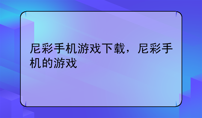 尼彩手机游戏下载，尼彩手机的游戏