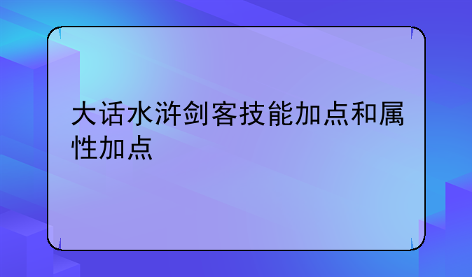 大话水浒剑客技能加点和属性加点