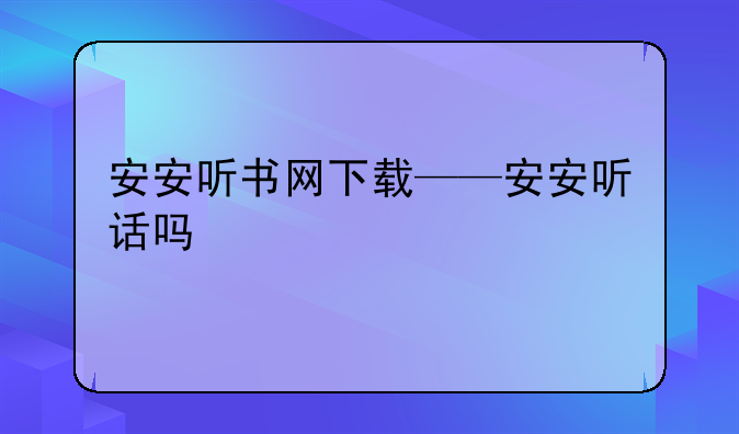 安安听书网下载——安安听话吗