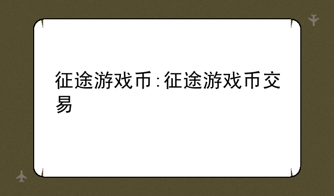 征途游戏币:征途游戏币交易