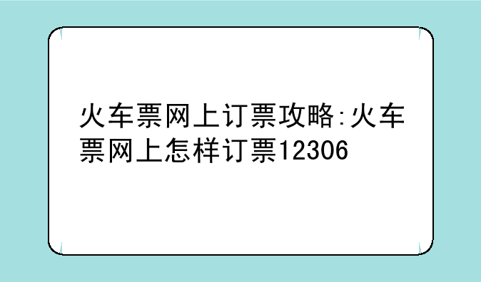 火车票网上订票攻略:火车票网上怎样订票12306
