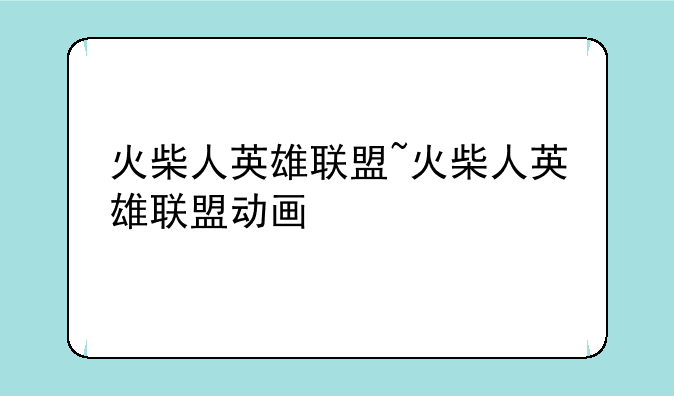 火柴人英雄联盟~火柴人英雄联盟动画