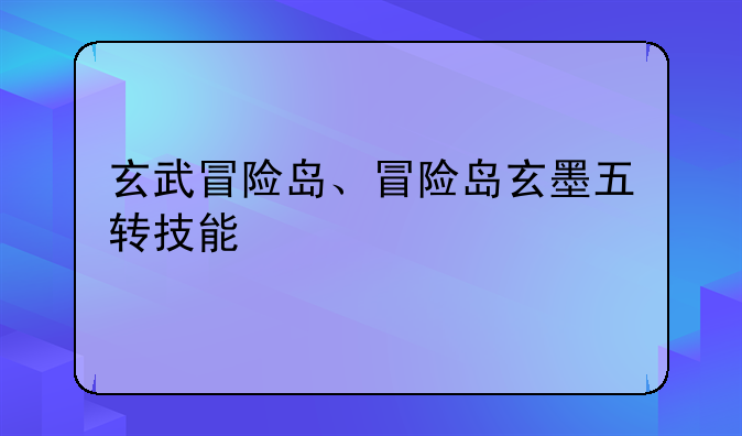 玄武冒险岛、冒险岛玄墨五转技能