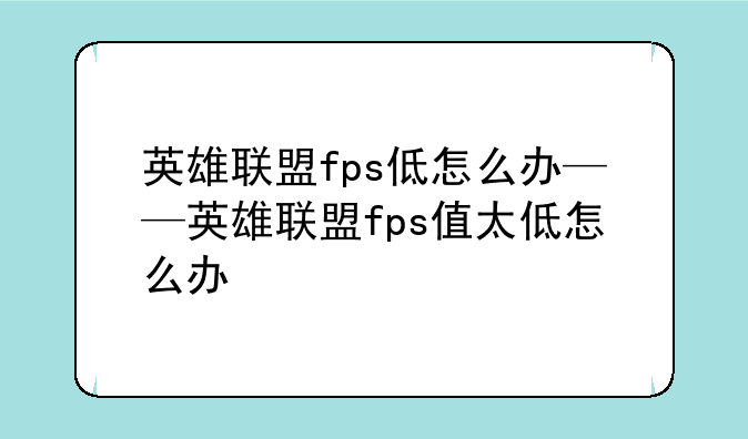 英雄联盟fps低怎么办——英雄联盟fps值太低怎么办