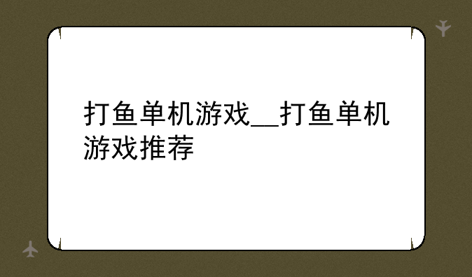 打鱼单机游戏__打鱼单机游戏推荐
