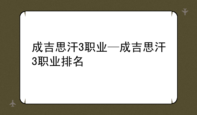 成吉思汗3职业—成吉思汗3职业排名