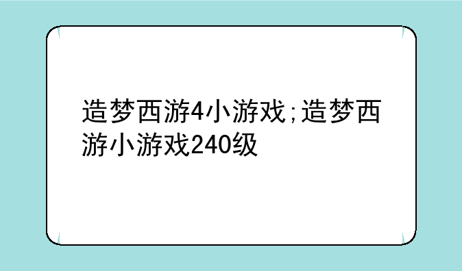 造梦西游4小游戏;造梦西游小游戏240级