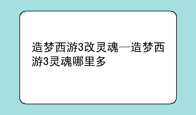 造梦西游3改灵魂—造梦西游3灵魂哪里多