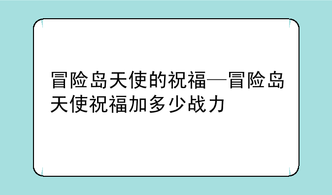 冒险岛天使的祝福—冒险岛天使祝福加多少战力