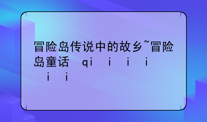冒险岛传说中的故乡~冒险岛童话村传说中的故乡