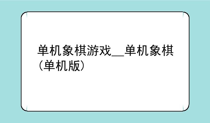 单机象棋游戏__单机象棋(单机版)