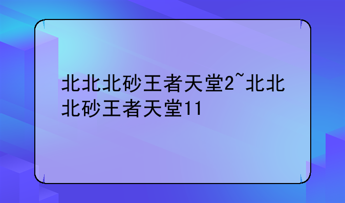 北北北砂王者天堂2~北北北砂王者天堂11