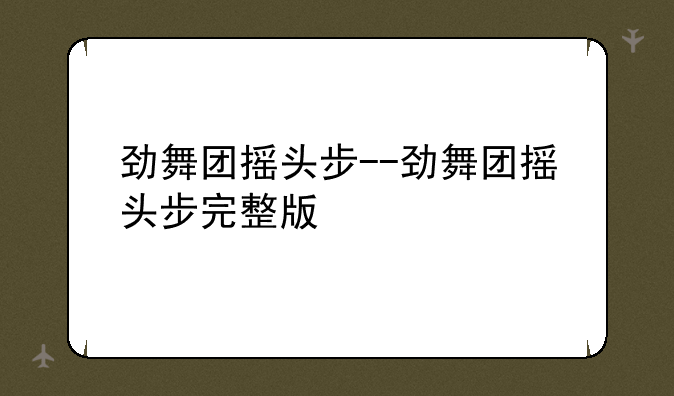 劲舞团摇头步--劲舞团摇头步完整版