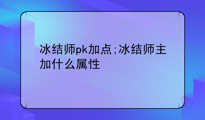 冰结师pk加点;冰结师主加什么属性