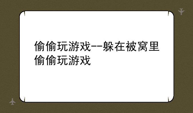 偷偷玩游戏--躲在被窝里偷偷玩游戏