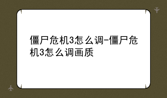 僵尸危机3怎么调-僵尸危机3怎么调画质