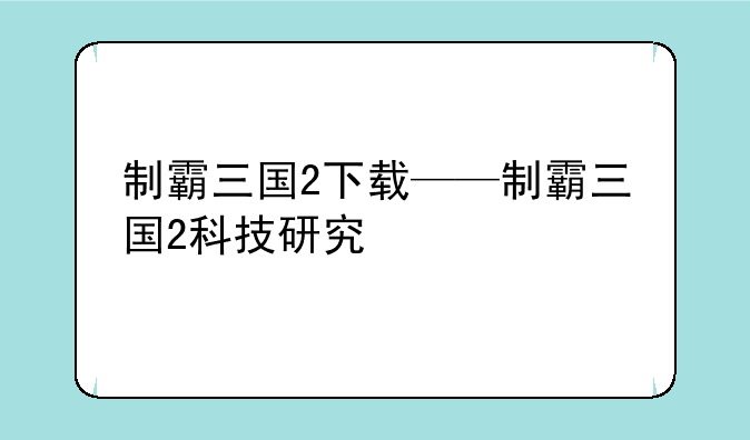 制霸三国2下载——制霸三国2科技研究