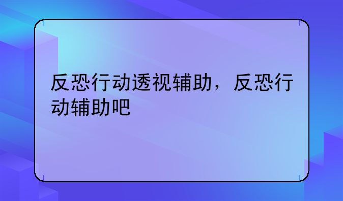 反恐行动透视辅助，反恐行动辅助吧
