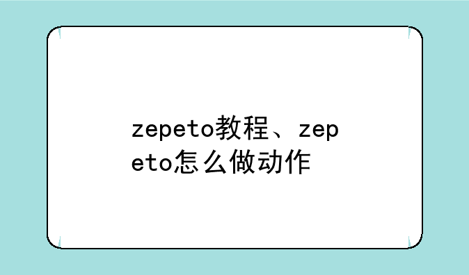 zepeto教程、zepeto怎么做动作