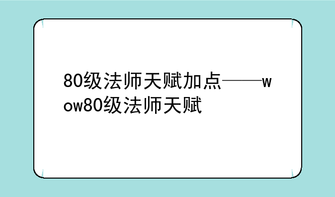 80级法师天赋加点——wow80级法师天赋