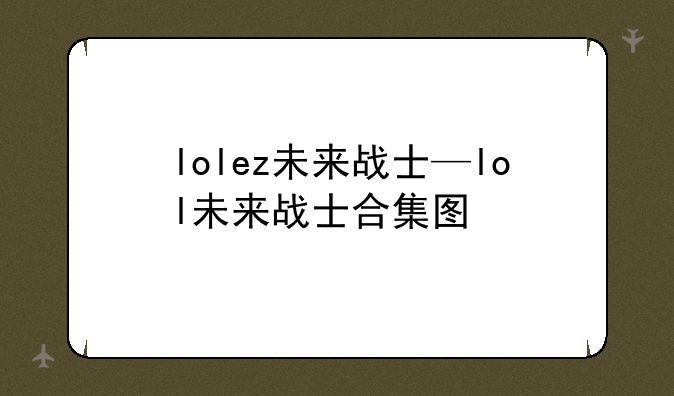 lolez未来战士—lol未来战士合集图