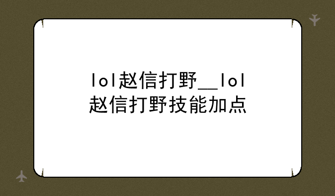 lol赵信打野__lol赵信打野技能加点