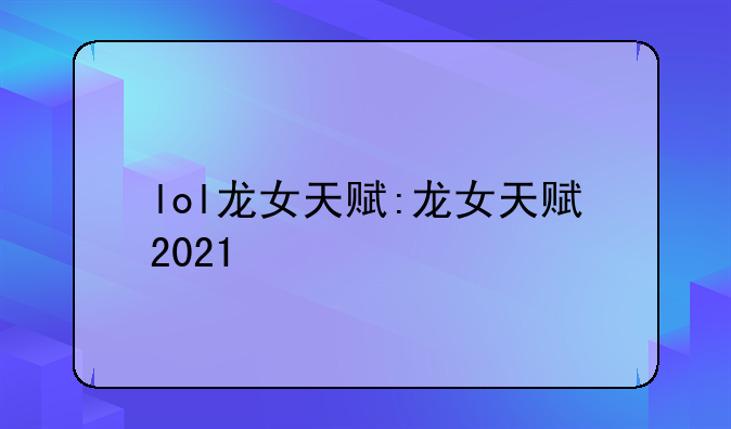 lol龙女天赋:龙女天赋2021