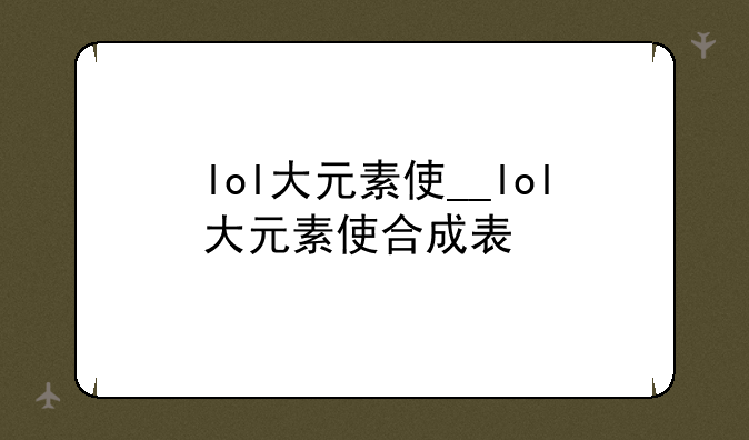 lol大元素使__lol大元素使合成表